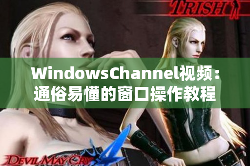 WindowsChannel视频：通俗易懂的窗口操作教程