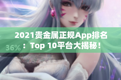 2021贵金属正规App排名：Top 10平台大揭秘！