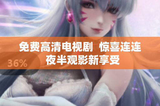 免费高清电视剧  惊喜连连  夜半观影新享受