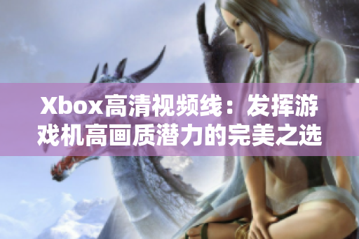 Xbox高清视频线：发挥游戏机高画质潜力的完美之选