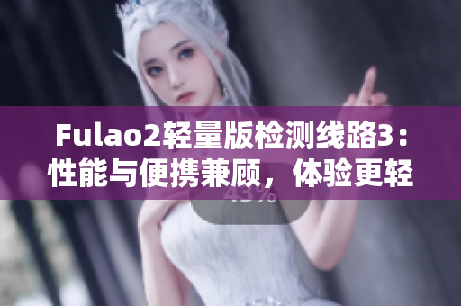 Fulao2轻量版检测线路3：性能与便携兼顾，体验更轻盈
