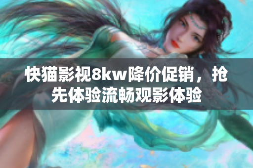 快猫影视8kw降价促销，抢先体验流畅观影体验