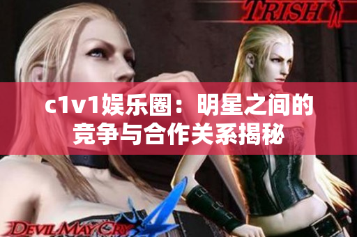 c1v1娱乐圈：明星之间的竞争与合作关系揭秘