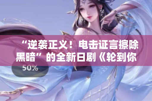 “逆袭正义！电击证言擦除黑暗”的全新日剧《轮到你了》