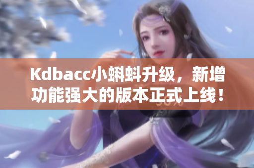 Kdbacc小蝌蚪升级，新增功能强大的版本正式上线！