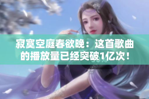 寂寞空庭春欲晚：这首歌曲的播放量已经突破1亿次！