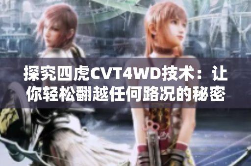 探究四虎CVT4WD技术：让你轻松翻越任何路况的秘密