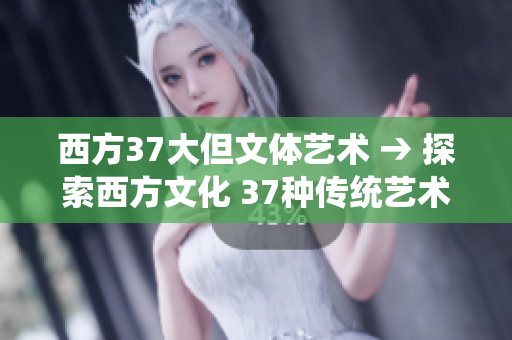 西方37大但文体艺术 → 探索西方文化 37种传统艺术形式