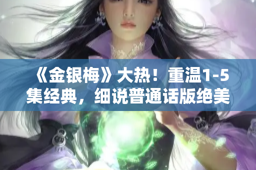 《金银梅》大热！重温1-5集经典，细说普通话版绝美故事