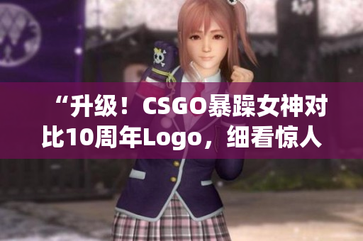 “升级！CSGO暴躁女神对比10周年Logo，细看惊人差异”