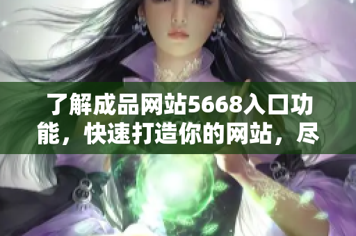 了解成品网站5668入口功能，快速打造你的网站，尽享便捷创作之旅