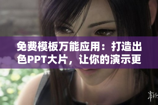 免费模板万能应用：打造出色PPT大片，让你的演示更加专业高效！