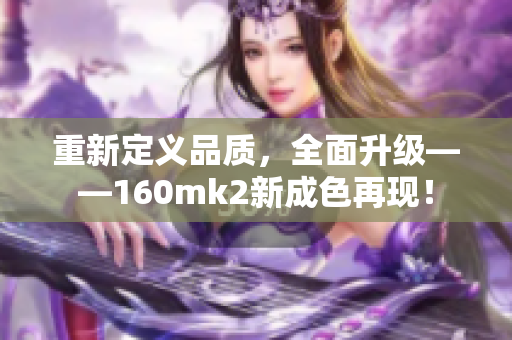 重新定义品质，全面升级——160mk2新成色再现！