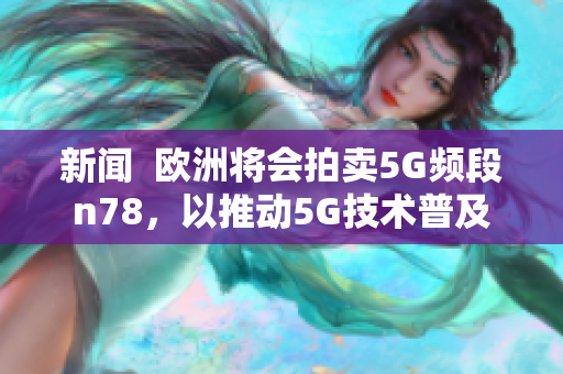 新闻  欧洲将会拍卖5G频段n78，以推动5G技术普及