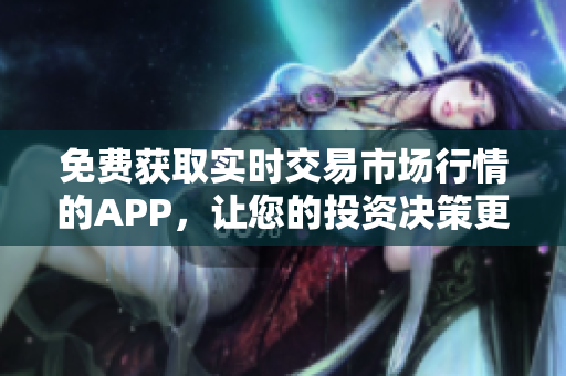 免费获取实时交易市场行情的APP，让您的投资决策更加迅速准确！