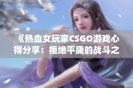 《热血女玩家CSGO游戏心得分享：拒绝平庸的战斗之路》(1)