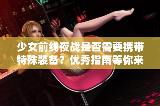 少女前线夜战是否需要携带特殊装备？优秀指南等你来揭秘