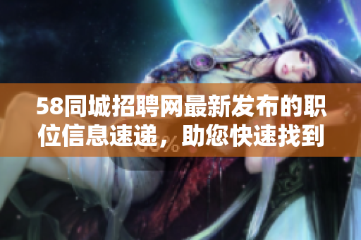 58同城招聘网最新发布的职位信息速递，助您快速找到理想工作！