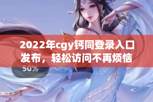 2022年cgy钙同登录入口发布，轻松访问不再烦恼