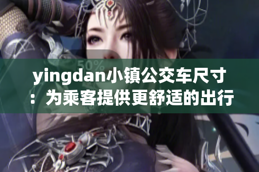 yingdan小镇公交车尺寸：为乘客提供更舒适的出行体验