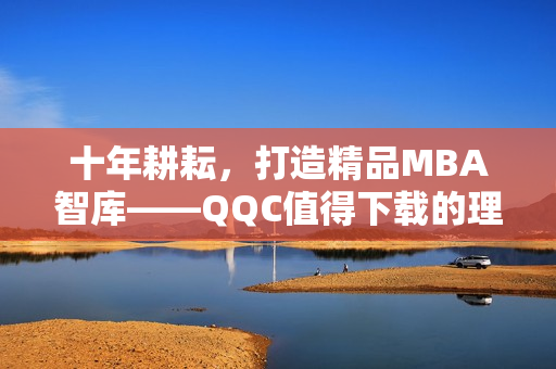 十年耕耘，打造精品MBA智库——QQC值得下载的理由