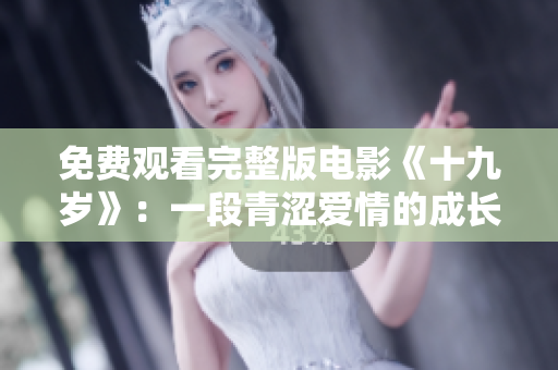 免费观看完整版电影《十九岁》：一段青涩爱情的成长故事
