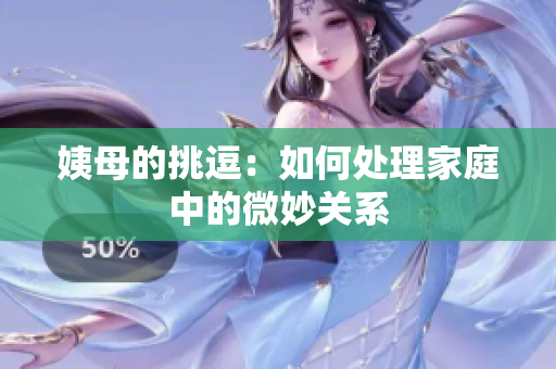 姨母的挑逗：如何处理家庭中的微妙关系