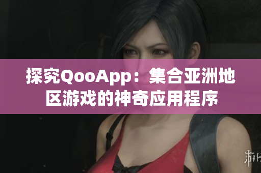 探究QooApp：集合亚洲地区游戏的神奇应用程序