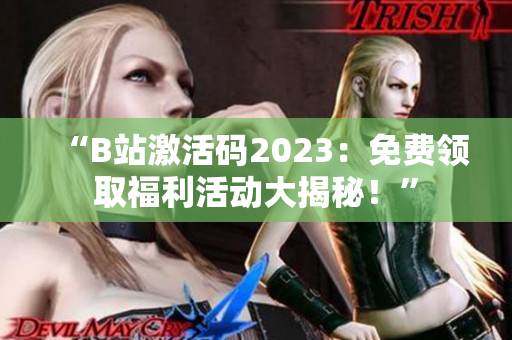 “B站激活码2023：免费领取福利活动大揭秘！”