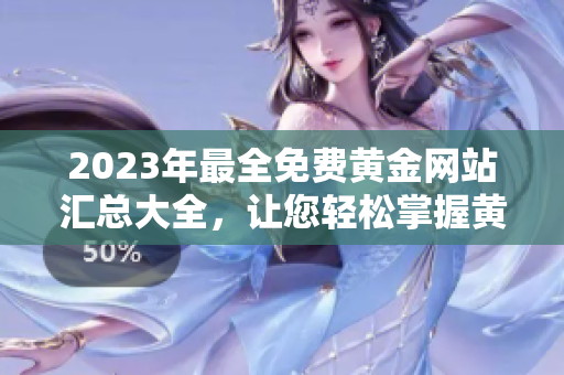 2023年最全免费黄金网站汇总大全，让您轻松掌握黄金市场最新信息
