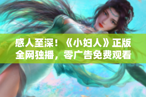 感人至深！《小妇人》正版全网独播，零广告免费观看！