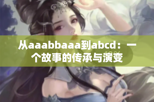 从aaabbaaa到abcd：一个故事的传承与演变