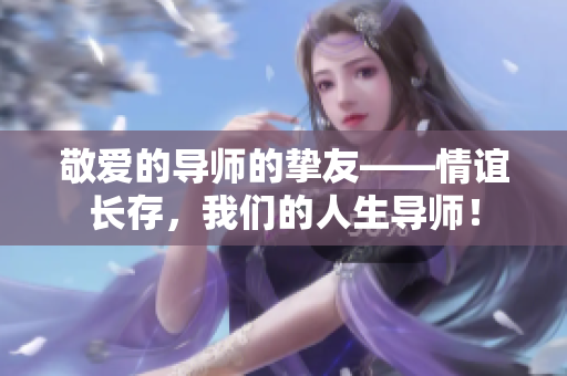 敬爱的导师的挚友——情谊长存，我们的人生导师！