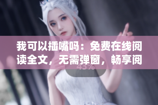 我可以插嘴吗：免费在线阅读全文，无需弹窗，畅享阅读新体验(1)