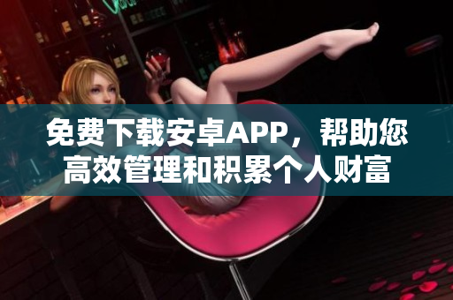 免费下载安卓APP，帮助您高效管理和积累个人财富