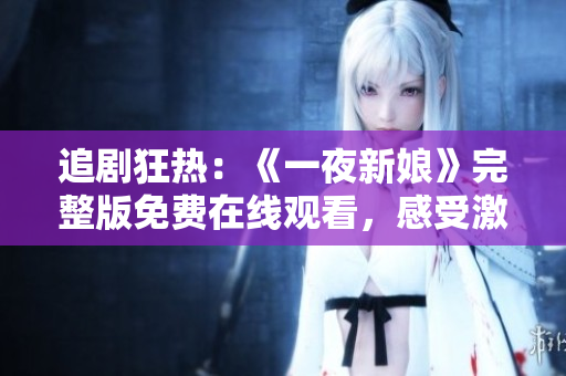 追剧狂热：《一夜新娘》完整版免费在线观看，感受激动人心的爱情故事