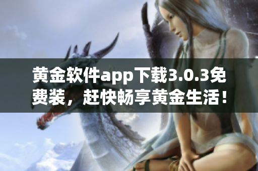 黄金软件app下载3.0.3免费装，赶快畅享黄金生活！