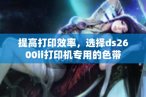 提高打印效率，选择ds2600ii打印机专用的色带
