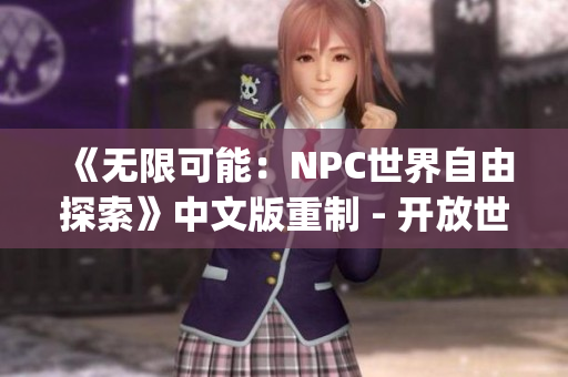 《无限可能：NPC世界自由探索》中文版重制 - 开放世界冒险RPG(1)