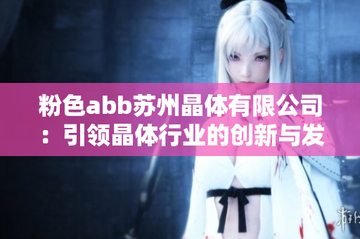 粉色abb苏州晶体有限公司：引领晶体行业的创新与发展