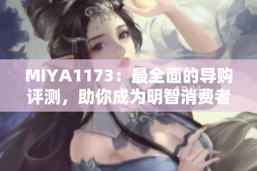 MIYA1173：最全面的导购评测，助你成为明智消费者