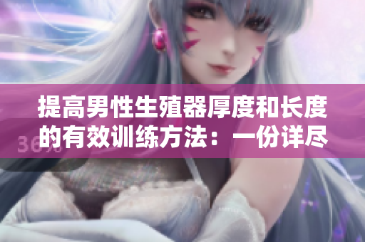 提高男性生殖器厚度和长度的有效训练方法：一份详尽的指南