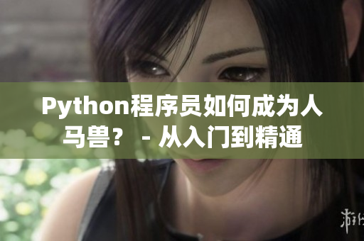 Python程序员如何成为人马兽？ - 从入门到精通