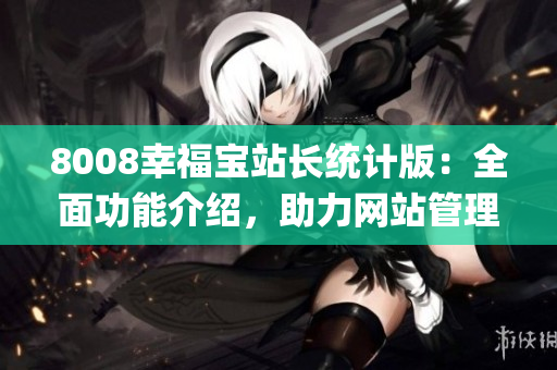8008幸福宝站长统计版：全面功能介绍，助力网站管理和运营(1)