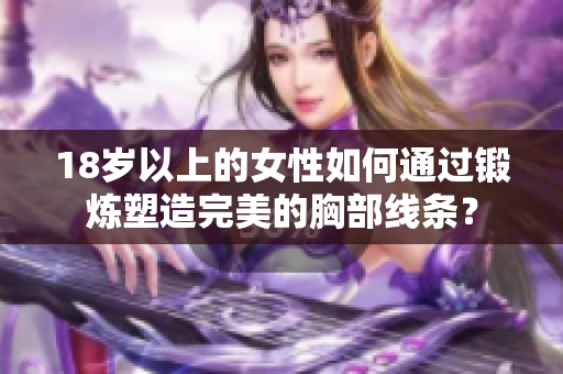 18岁以上的女性如何通过锻炼塑造完美的胸部线条？