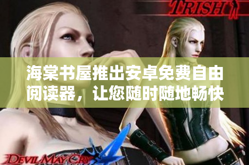 海棠书屋推出安卓免费自由阅读器，让您随时随地畅快阅读！