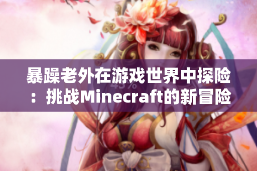 暴躁老外在游戏世界中探险：挑战Minecraft的新冒险