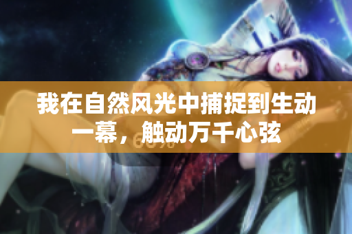 我在自然风光中捕捉到生动一幕，触动万千心弦