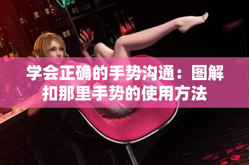 学会正确的手势沟通：图解扣那里手势的使用方法