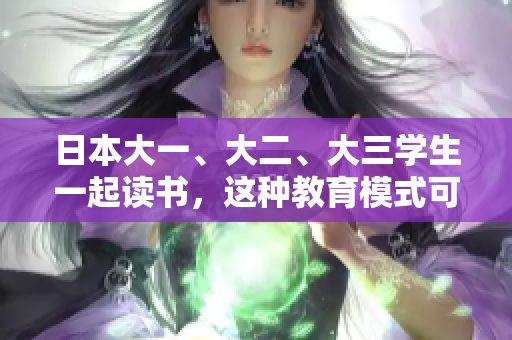 日本大一、大二、大三学生一起读书，这种教育模式可行吗？